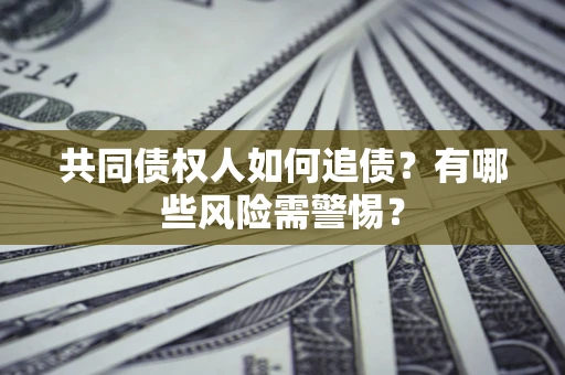 北京共同债权人如何追债？有哪些风险需警惕？