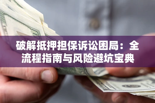 北京破解抵押担保诉讼困局:全流程指南与风险避坑宝典 北京破解抵押担保诉讼困局:全流程指南与风险避坑宝典