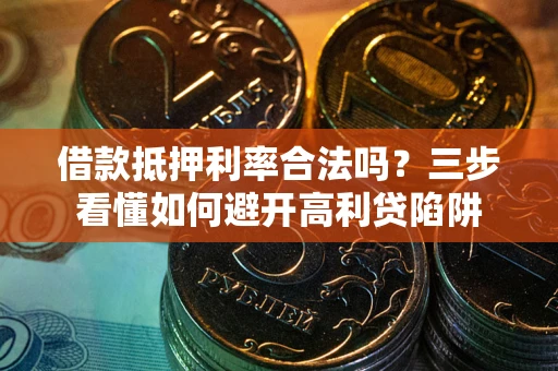 北京借款抵押利率合法吗？三步看懂如何避开高利贷陷阱