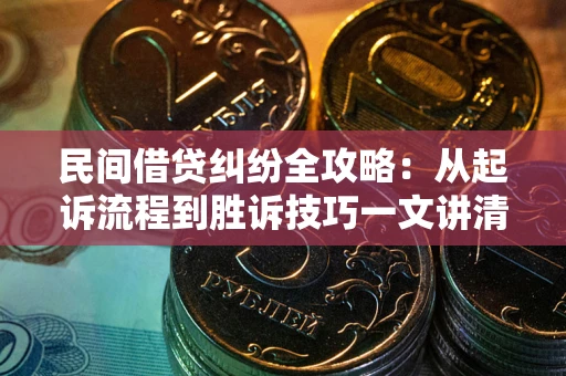 北京民间借贷纠纷全攻略：从起诉流程到胜诉技巧一文讲清