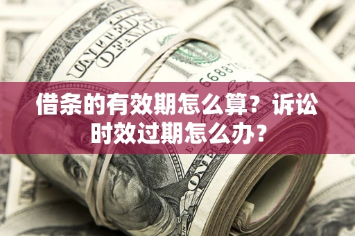 北京借条的有效期怎么算？诉讼时效过期怎么办？