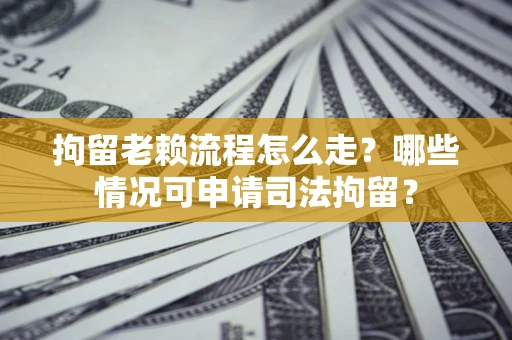 北京拘留老赖流程怎么走?哪些情况可申请司法拘留? 北京拘留老赖流程怎么走?哪些情况可申请司法拘留?