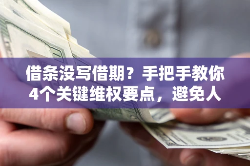 北京借条没写借期？手把手教你4个关键维权要点，避免人财两空