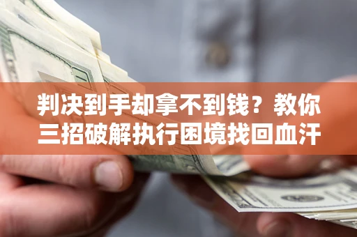 北京判决到手却拿不到钱？教你三招破解执行困境找回血汗钱