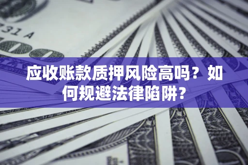 北京应收账款质押风险高吗？如何规避法律陷阱？