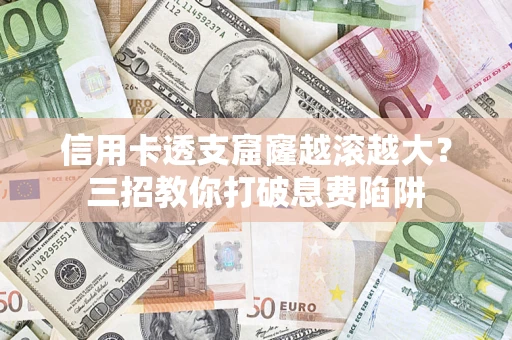 北京信用卡透支窟窿越滚越大？三招教你打破息费陷阱