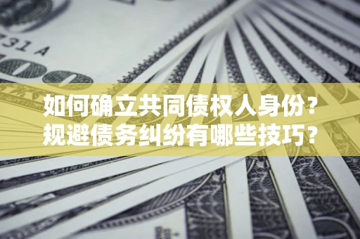 北京如何确立共同债权人身份？规避债务纠纷有哪些技巧？