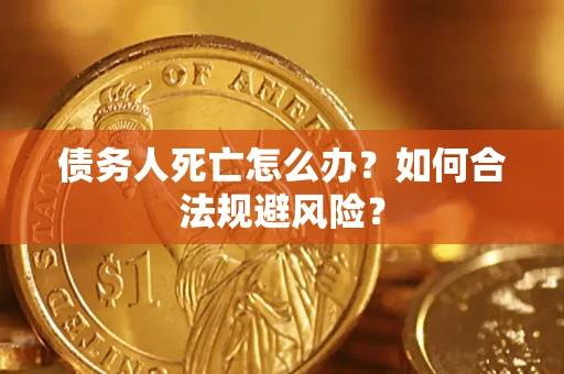 北京债务人死亡怎么办？如何合法规避风险？