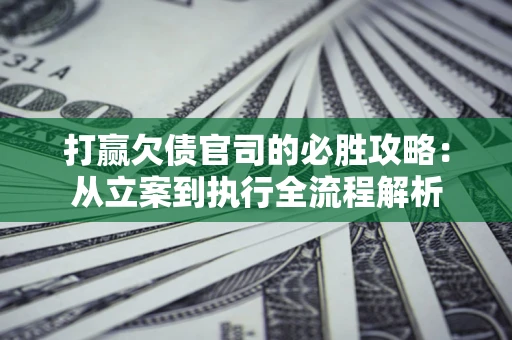 北京打赢欠债官司的必胜攻略：从立案到执行全流程解析
