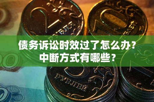 北京债务诉讼时效过了怎么办？中断方式有哪些？