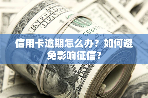 北京信用卡逾期怎么办？如何避免影响征信？