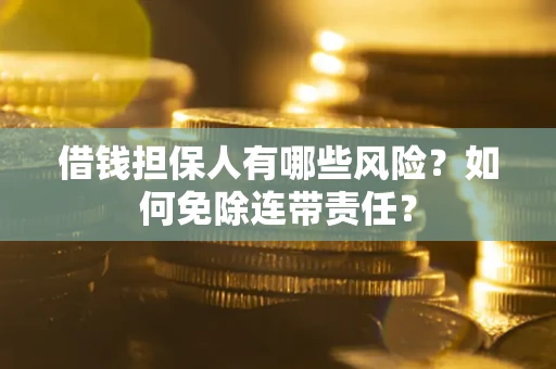 北京借钱担保人有哪些风险？如何免除连带责任？