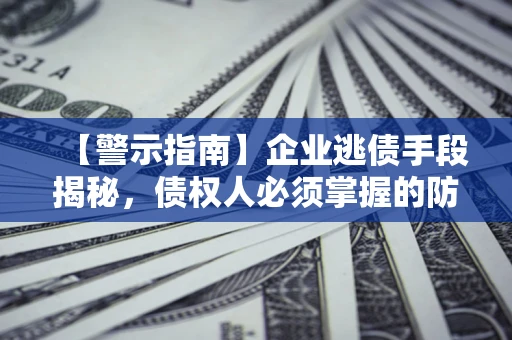 北京【警示指南】企业逃债手段揭秘，债权人必须掌握的防坑宝典