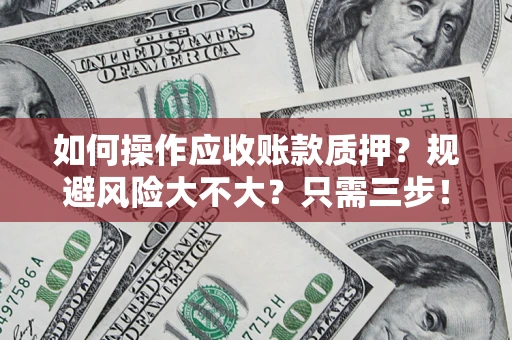 北京如何操作应收账款质押？规避风险大不大？只需三步！
