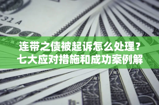 北京连带之债被起诉怎么处理？七大应对措施和成功案例解析