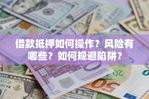 北京借款抵押如何操作？风险有哪些？如何规避陷阱？