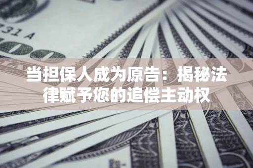 北京当担保人成为原告:揭秘法律赋予您的追偿主动权 北京当担保人成为原告:揭秘法律赋予您的追偿主动权