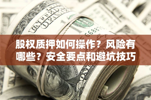 北京股权质押如何操作？风险有哪些？安全要点和避坑技巧？