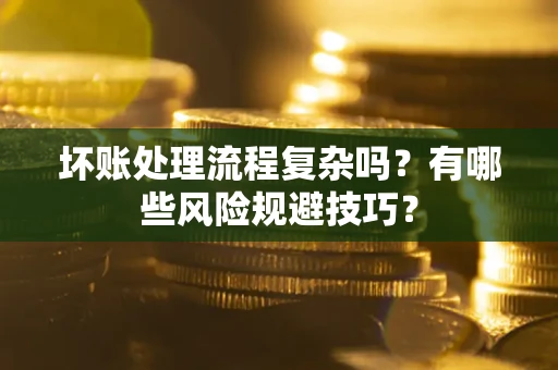 北京坏账处理流程复杂吗？有哪些风险规避技巧？