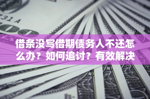 北京借条没写借期债务人不还怎么办？如何追讨？有效解决方案！