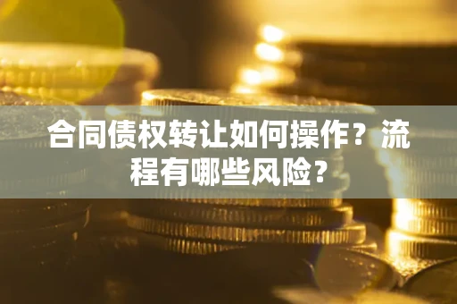 北京合同债权转让如何操作？流程有哪些风险？