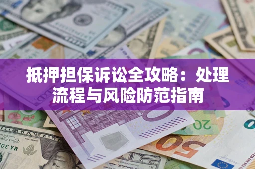 北京抵押担保诉讼全攻略：处理流程与风险防范指南