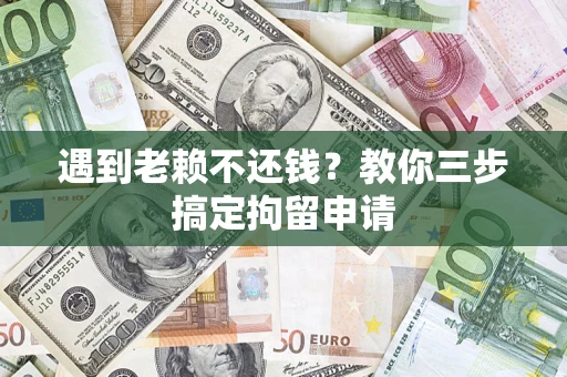 北京遇到老赖不还钱？教你三步搞定拘留申请