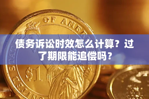 北京债务诉讼时效怎么计算？过了期限能追偿吗？