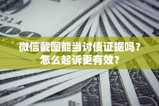 北京微信截图能当讨债证据吗？怎么起诉更有效？