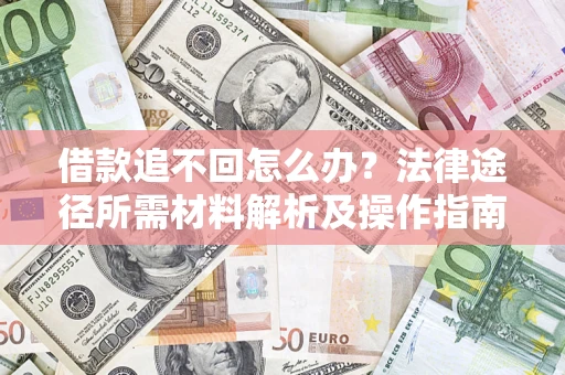北京借款追不回怎么办?法律途径所需材料解析及操作指南 北京借款追不回怎么办?法律途径所需材料解析及操作指南