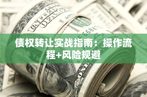 北京债权转让实战指南：操作流程+风险规避