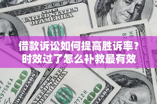 北京借款诉讼如何提高胜诉率？时效过了怎么补救最有效