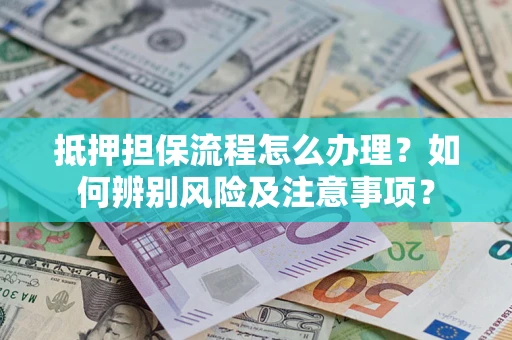北京抵押担保流程怎么办理？如何辨别风险及注意事项？