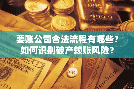 北京要账公司合法流程有哪些？如何识别破产赖账风险？