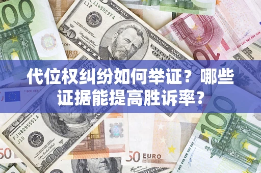 北京代位权纠纷如何举证？哪些证据能提高胜诉率？