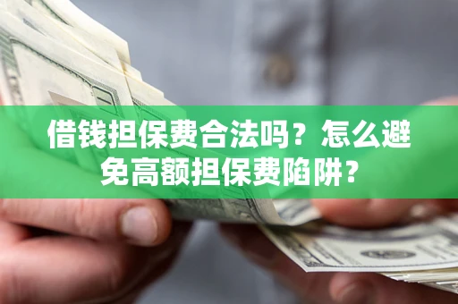 北京借钱担保费合法吗？怎么避免高额担保费陷阱？