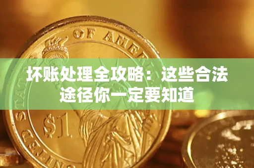 北京坏账处理全攻略：这些合法途径你一定要知道