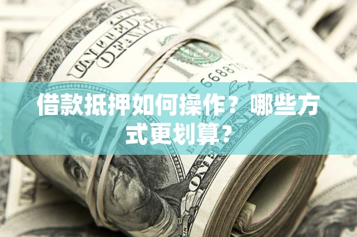 北京借款抵押如何操作？哪些方式更划算？