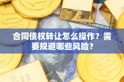 北京合同债权转让怎么操作？需要规避哪些风险？