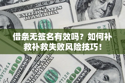 北京借条无签名有效吗？如何补救补救失败风险技巧！