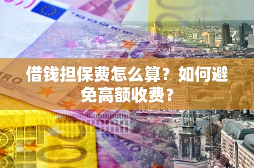 北京借钱担保费怎么算？如何避免高额收费？