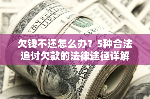 北京欠钱不还怎么办？5种合法追讨欠款的法律途径详解