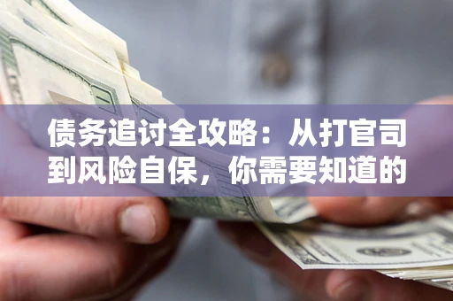 北京债务追讨全攻略：从打官司到风险自保，你需要知道的法律智慧