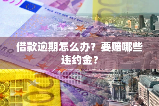 北京借款逾期怎么办？要赔哪些违约金？