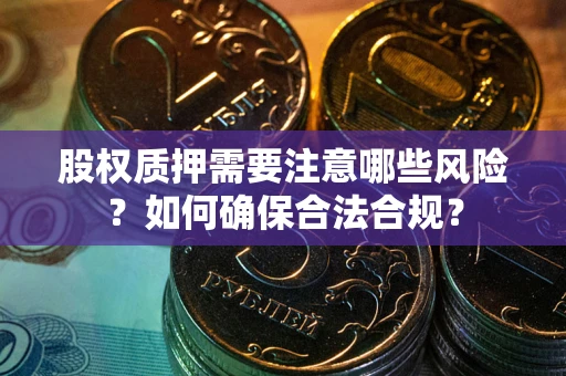 北京股权质押需要注意哪些风险？如何确保合法合规？