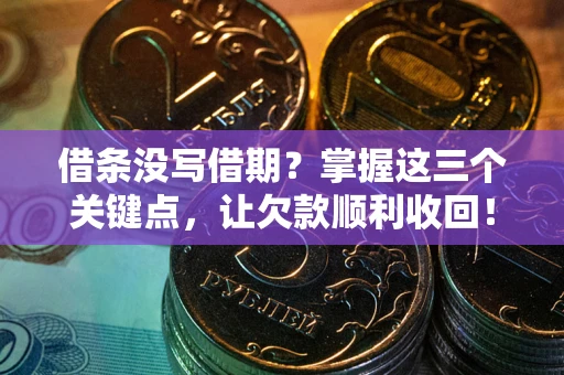 北京借条没写借期？掌握这三个关键点，让欠款顺利收回！