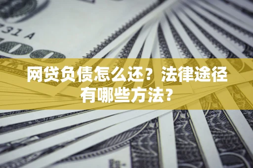 北京网贷负债怎么还？法律途径有哪些方法？