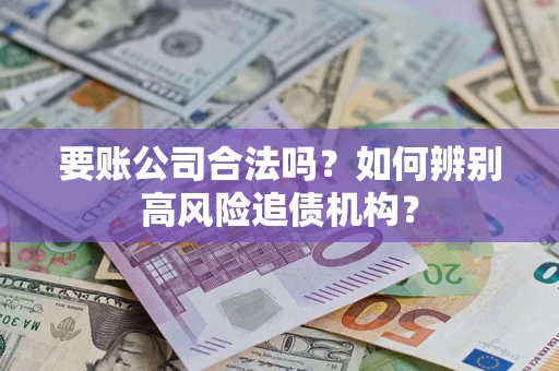 北京要账公司合法吗？如何辨别高风险追债机构？
