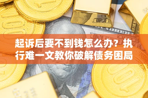 北京起诉后要不到钱怎么办？执行难一文教你破解债务困局
