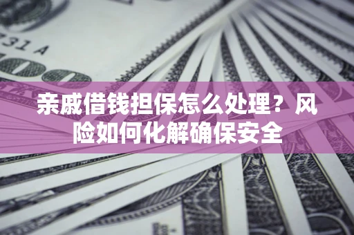 北京亲戚借钱担保怎么处理？风险如何化解确保安全